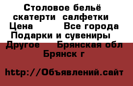 Столовое бельё, скатерти, салфетки › Цена ­ 100 - Все города Подарки и сувениры » Другое   . Брянская обл.,Брянск г.